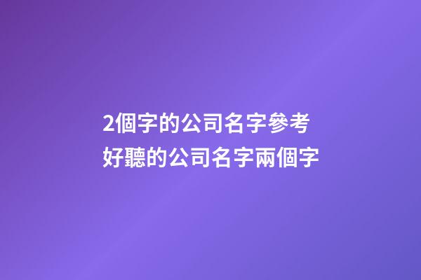 2個字的公司名字參考 好聽的公司名字兩個字-第1張-公司起名-玄機派